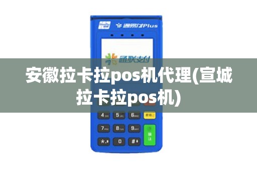 安徽拉卡拉pos机代理(宣城拉卡拉pos机)