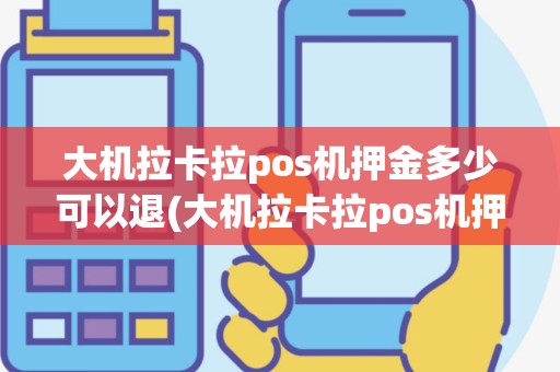 大机拉卡拉pos机押金多少可以退(大机拉卡拉pos机押金多少)