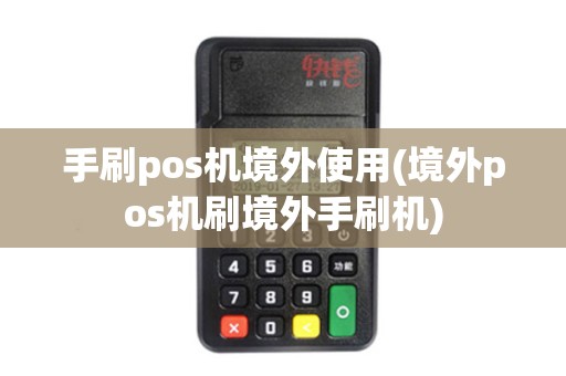 手刷pos机境外使用(境外pos机刷境外手刷机)