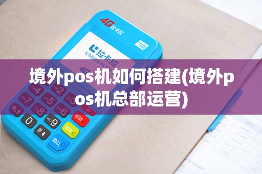 境外pos机如何搭建(境外pos机总部运营)