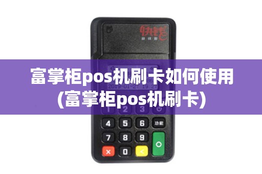 富掌柜pos机刷卡如何使用(富掌柜pos机刷卡)