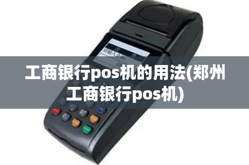 工商银行pos机的用法(郑州工商银行pos机)