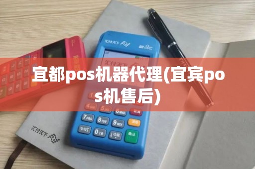 宜都pos机器代理(宜宾pos机售后)