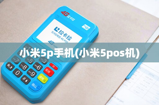 小米5p手机(小米5pos机)