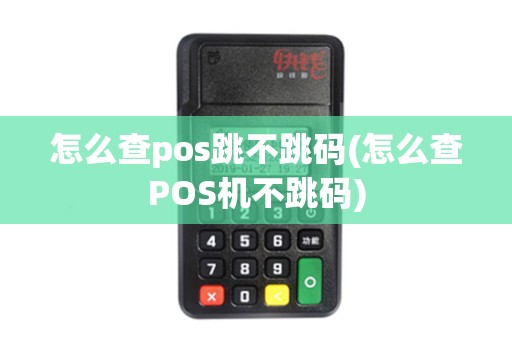 怎么查pos跳不跳码(怎么查POS机不跳码)