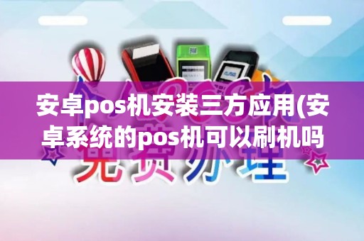 安卓pos机安装三方应用(安卓系统的pos机可以刷机吗)