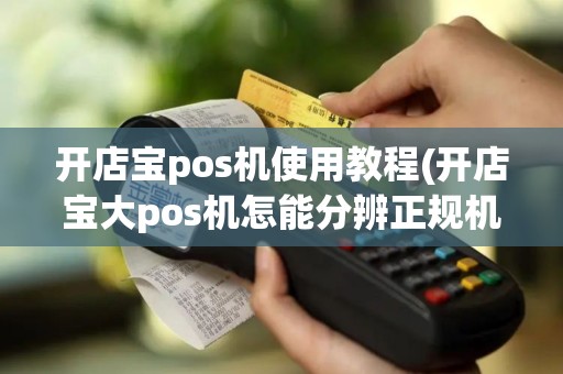 开店宝pos机使用教程(开店宝大pos机怎能分辨正规机)