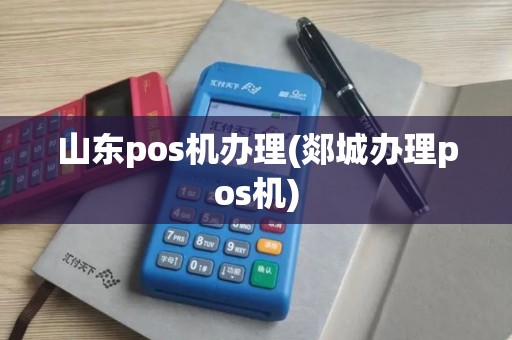 山东pos机办理(郯城办理pos机)