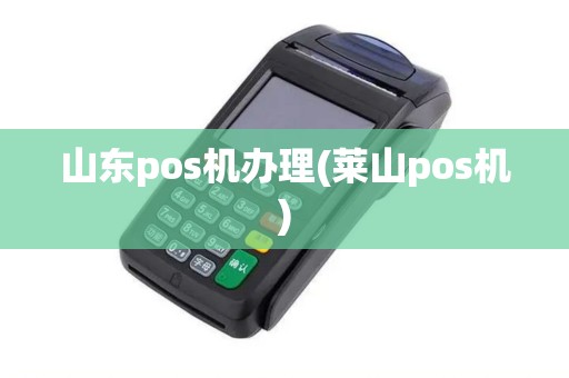 山东pos机办理(莱山pos机)