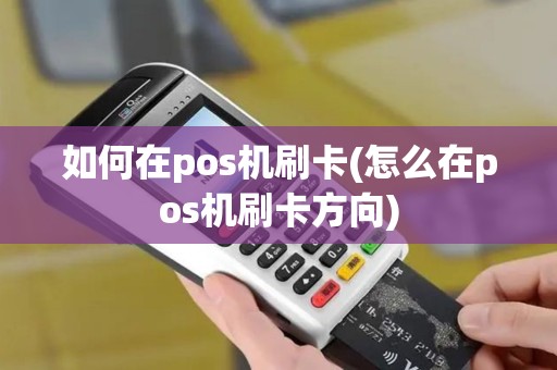 如何在pos机刷卡(怎么在pos机刷卡方向)