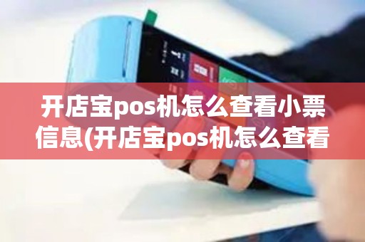 开店宝pos机怎么查看小票信息(开店宝pos机怎么查看小票)