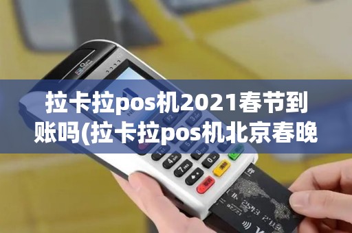 拉卡拉pos机2021春节到账吗(拉卡拉pos机北京春晚)