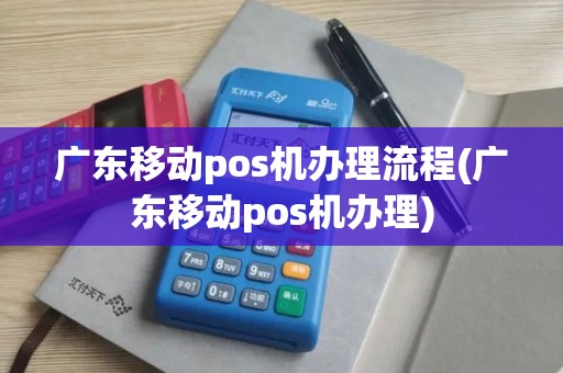 广东移动pos机办理流程(广东移动pos机办理)