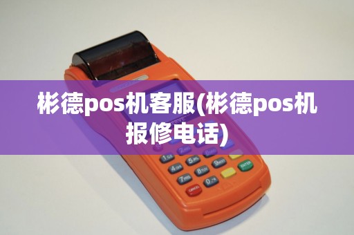彬德pos机客服(彬德pos机报修电话)
