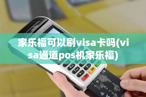家乐福可以刷visa卡吗(visa通道pos机家乐福)