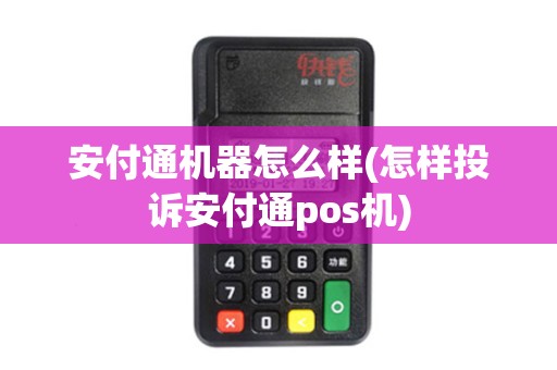 安付通机器怎么样(怎样投诉安付通pos机)