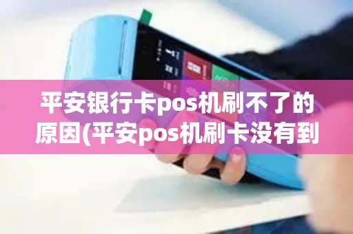 平安银行卡pos机刷不了的原因(平安pos机刷卡没有到账)