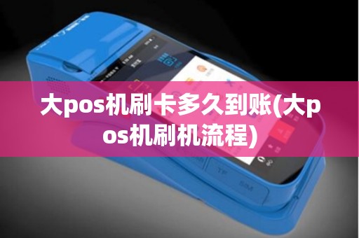 大pos机刷卡多久到账(大pos机刷机流程)
