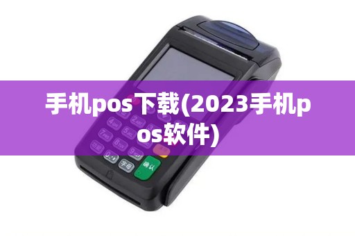 手机pos下载(2023手机pos软件)