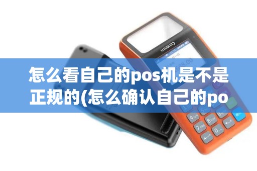 怎么看自己的pos机是不是正规的(怎么确认自己的pos机是)