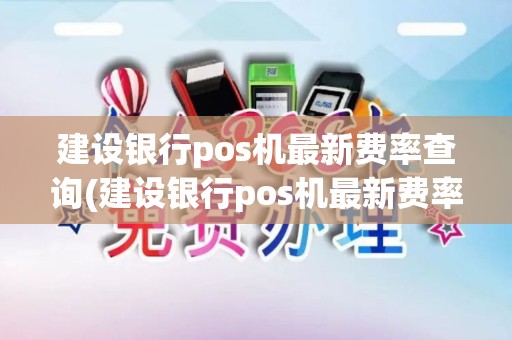 建设银行pos机最新费率查询(建设银行pos机最新费率)