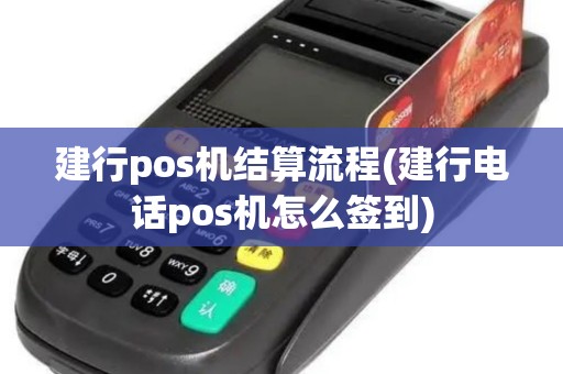 建行pos机结算流程(建行电话pos机怎么签到)