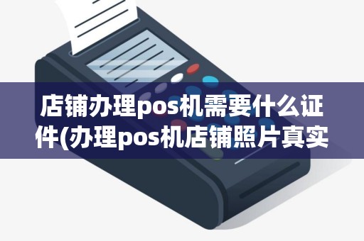 店铺办理pos机需要什么证件(办理pos机店铺照片真实)
