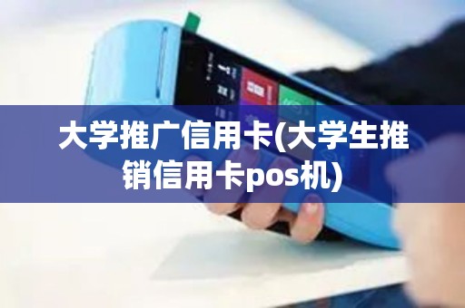 大学推广信用卡(大学生推销信用卡pos机)
