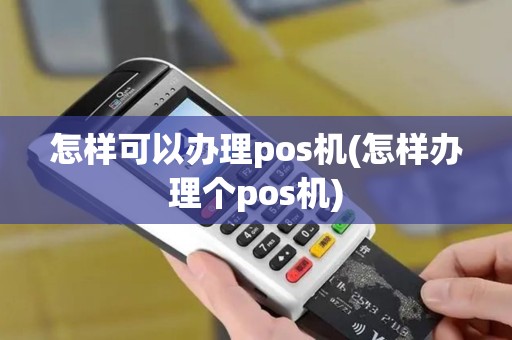 怎样可以办理pos机(怎样办理个pos机)