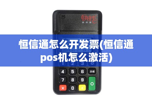 恒信通怎么开发票(恒信通pos机怎么激活)
