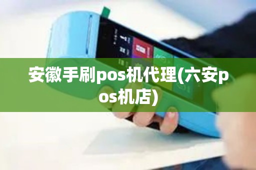 安徽手刷pos机代理(六安pos机店)
