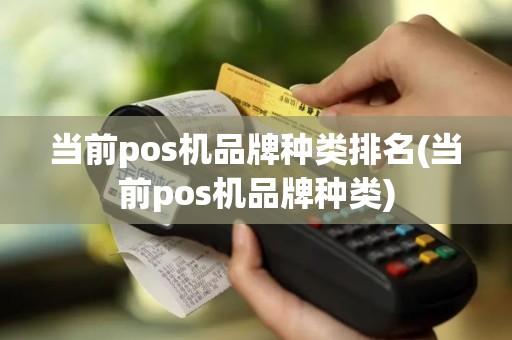 当前pos机品牌种类排名(当前pos机品牌种类)