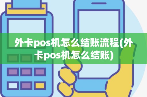 外卡pos机怎么结账流程(外卡pos机怎么结账)