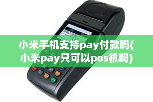 小米手机支持pay付款吗(小米pay只可以pos机吗)