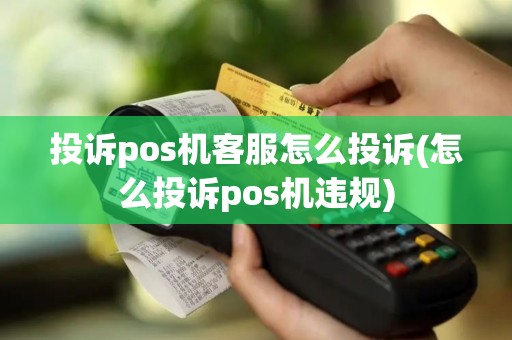 投诉pos机客服怎么投诉(怎么投诉pos机违规)