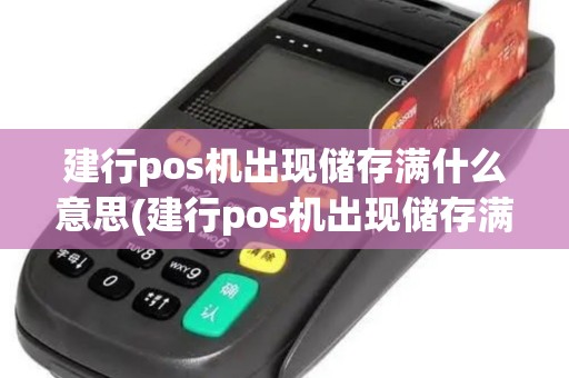 建行pos机出现储存满什么意思(建行pos机出现储存满)