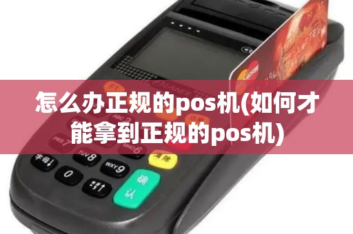 怎么办正规的pos机(如何才能拿到正规的pos机)