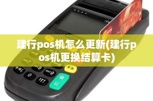 建行pos机怎么更新(建行pos机更换结算卡)