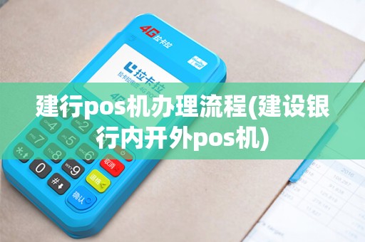 建行pos机办理流程(建设银行内开外pos机)