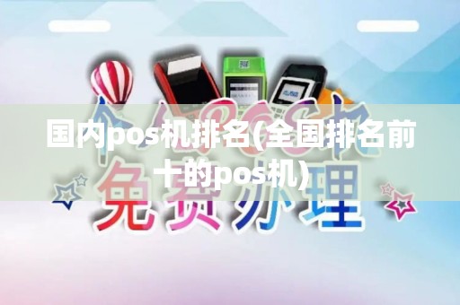 国内pos机排名(全国排名前十的pos机)