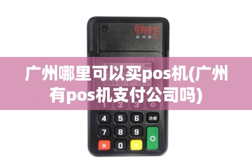 广州哪里可以买pos机(广州有pos机支付公司吗)