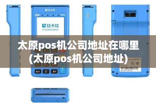 太原pos机公司地址在哪里(太原pos机公司地址)