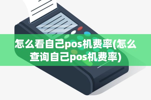 怎么看自己pos机费率(怎么查询自己pos机费率)