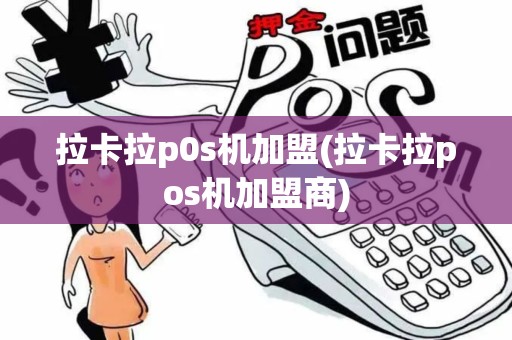 拉卡拉p0s机加盟(拉卡拉pos机加盟商)