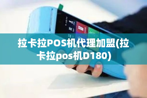 拉卡拉POS机代理加盟(拉卡拉pos机D180)