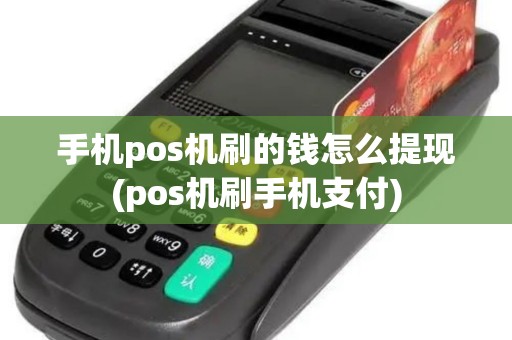 手机pos机刷的钱怎么提现(pos机刷手机支付)