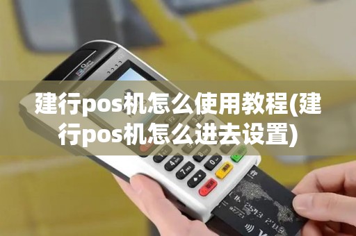 建行pos机怎么使用教程(建行pos机怎么进去设置)