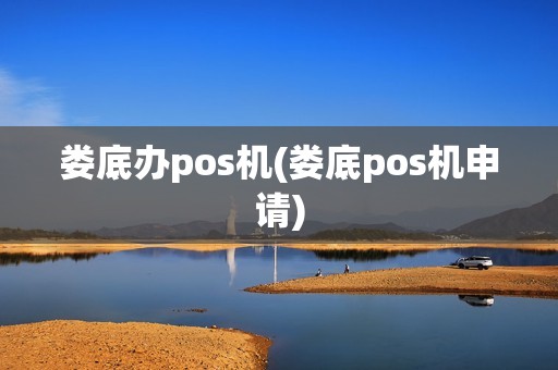 娄底办pos机(娄底pos机申请)