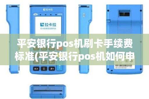 平安银行pos机刷卡手续费标准(平安银行pos机如何申请)