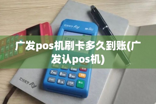 广发pos机刷卡多久到账(广发认pos机)